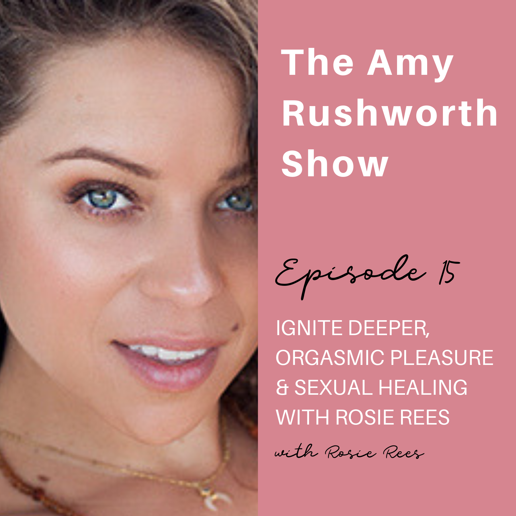 Episode 15: Ignite Deeper, Orgasmic Pleasure & Sexual Healing With Rosie Rees