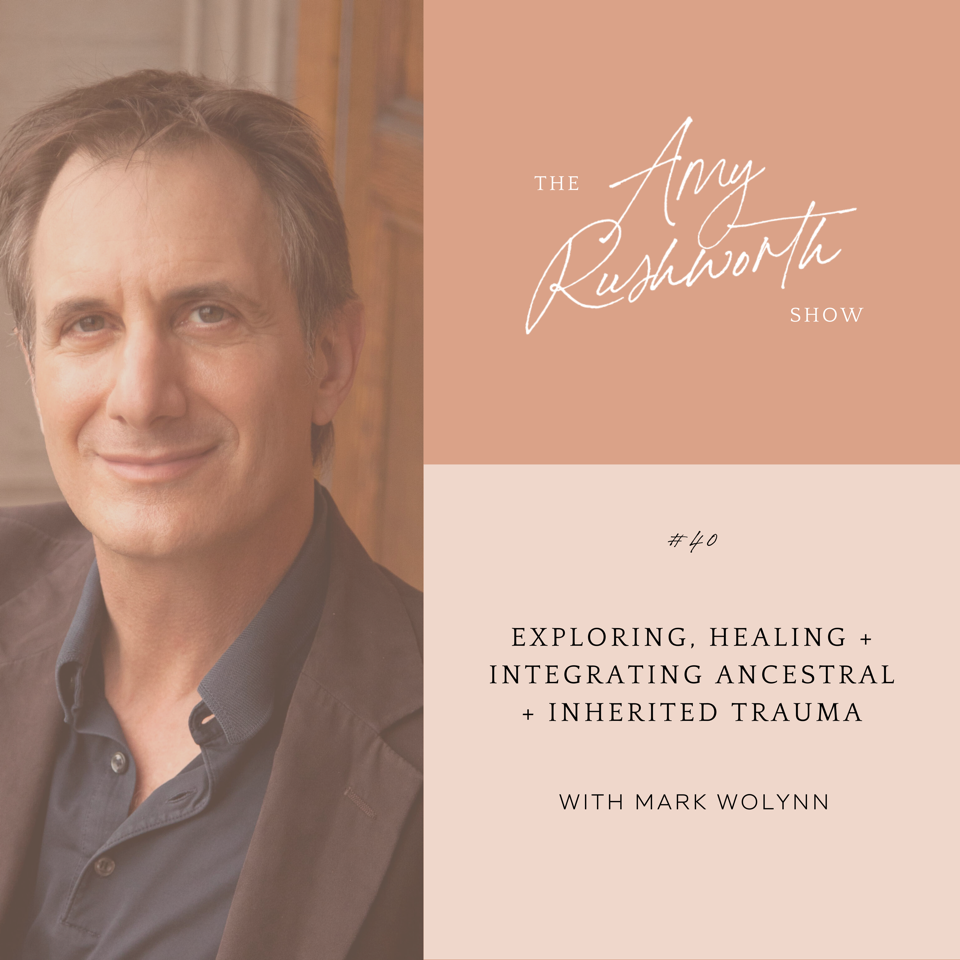 Episode 40: Exploring, Healing + Integrating Ancestral + Inherited Trauma with Mark Wolynn
