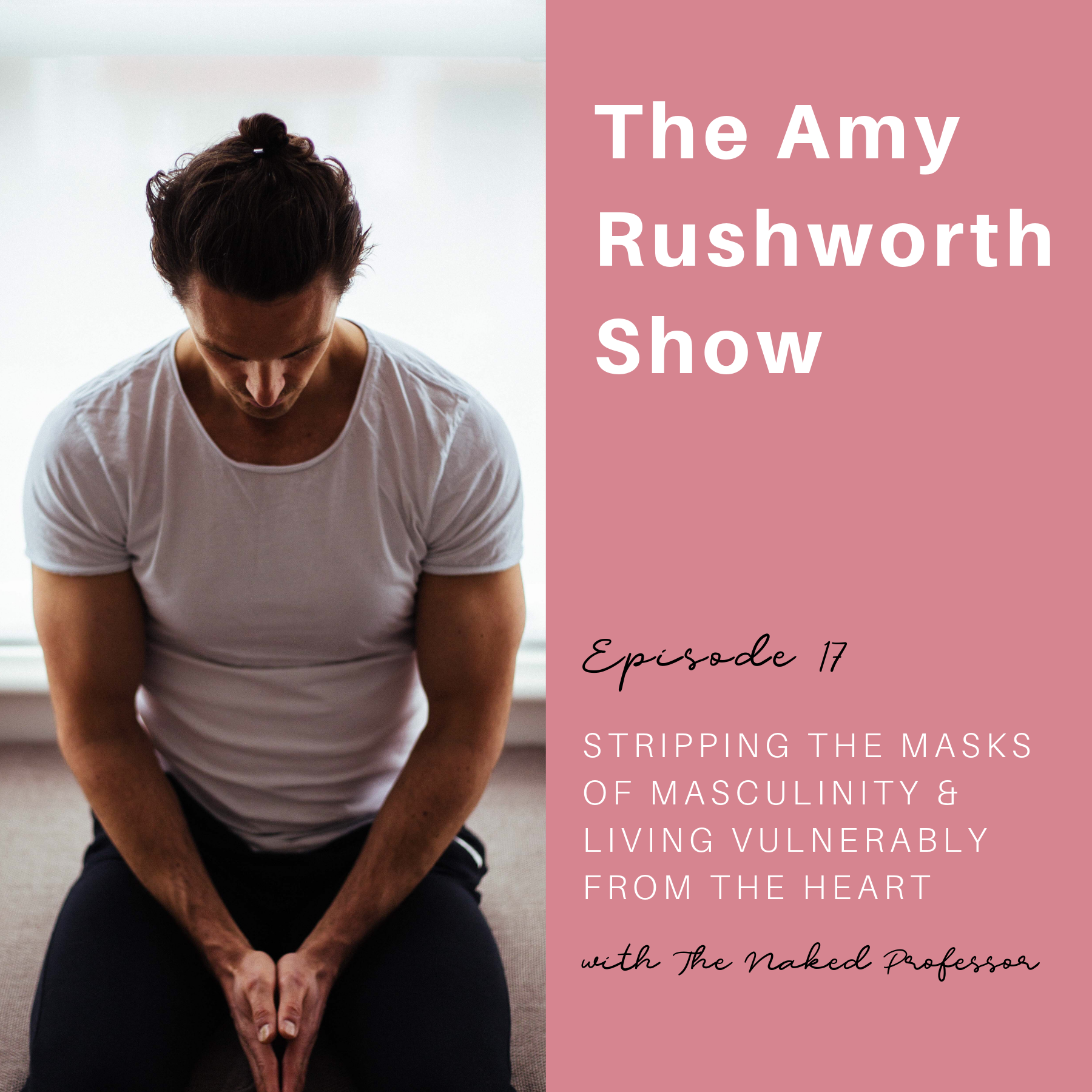 Episode 17: Stripping The Masks of Masculinity & Living Vulnerably From The Heart